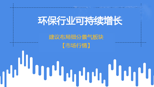 环保行业实现可持续增长 建议布局细分景气领域