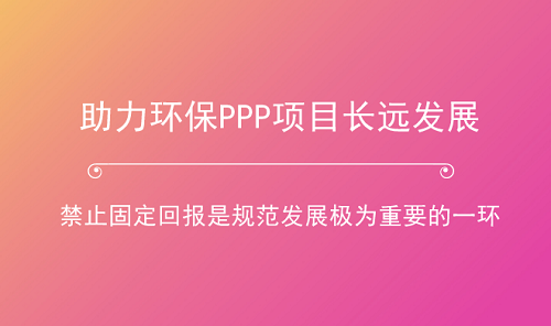 助力环保产业长跑 PPP项目如何杜绝“固定回报”？